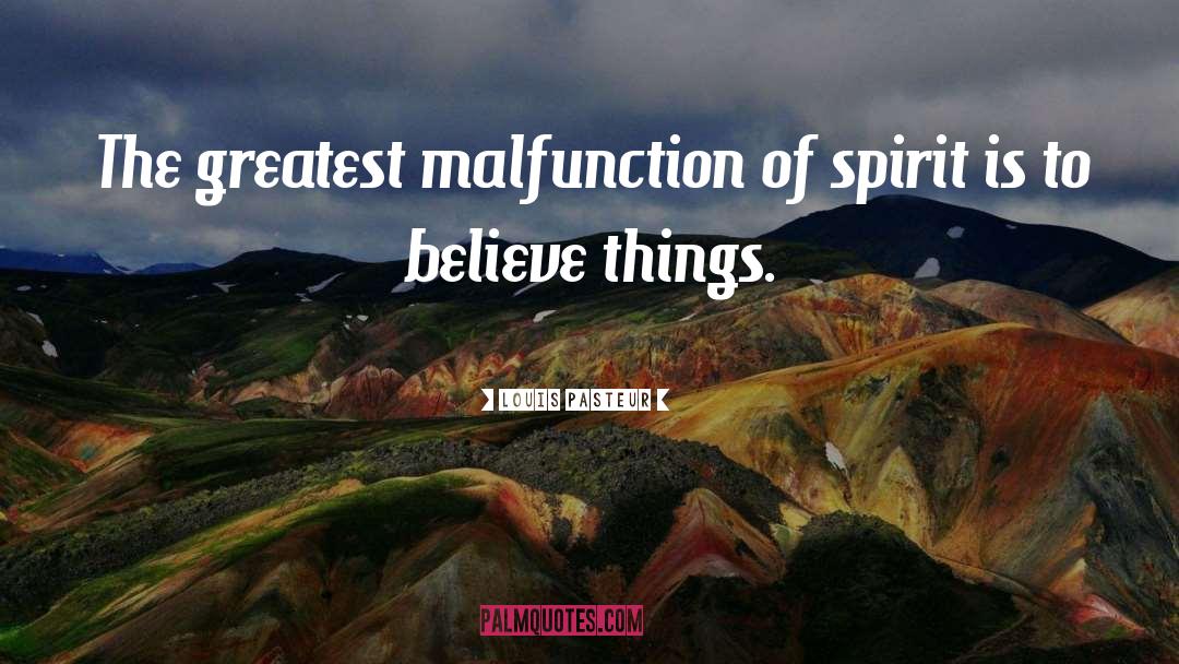 Louis Pasteur Quotes: The greatest malfunction of spirit