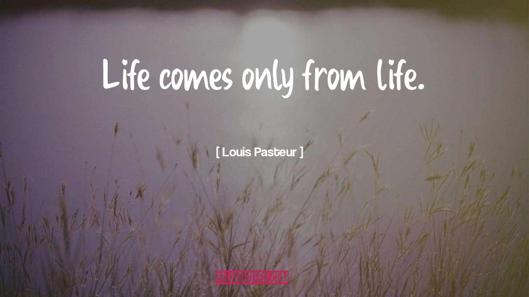 Louis Pasteur Quotes: Life comes only from life.