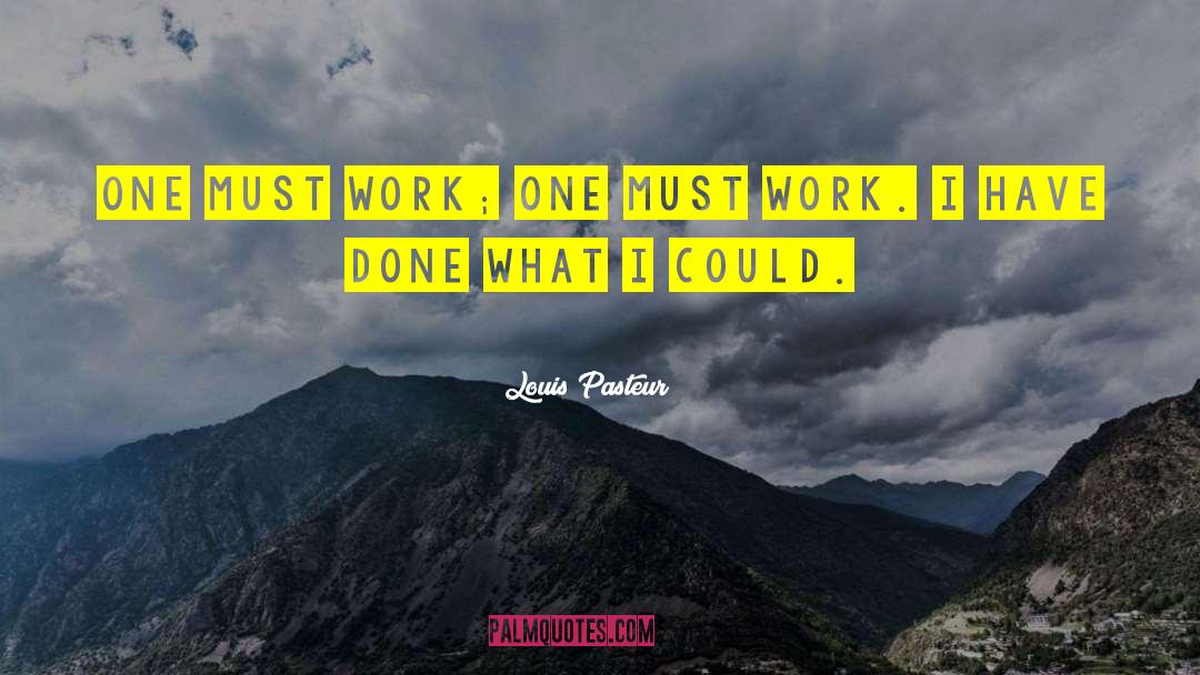 Louis Pasteur Quotes: One must work; one must