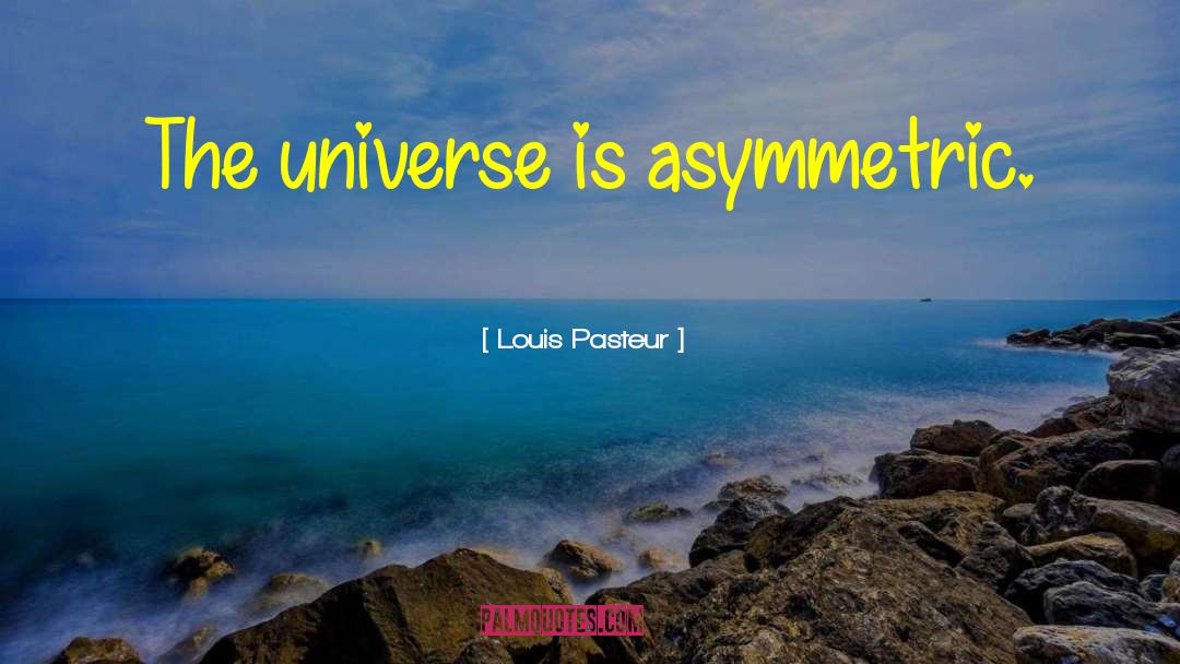 Louis Pasteur Quotes: The universe is asymmetric.