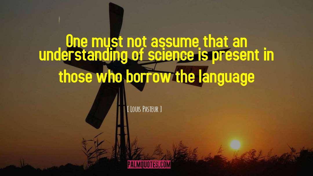Louis Pasteur Quotes: One must not assume that