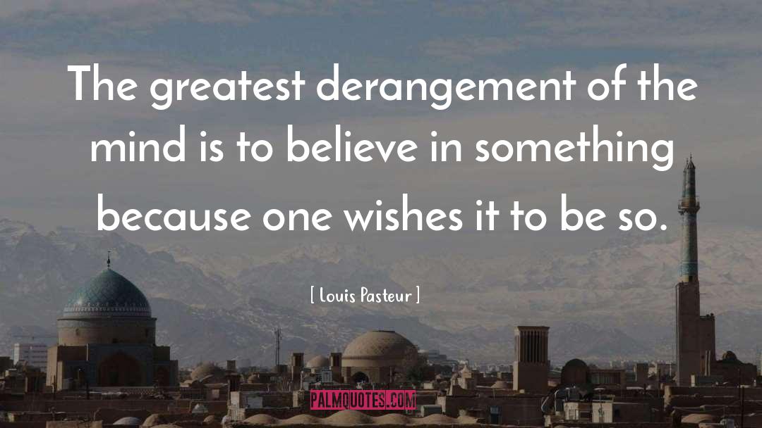 Louis Pasteur Quotes: The greatest derangement of the