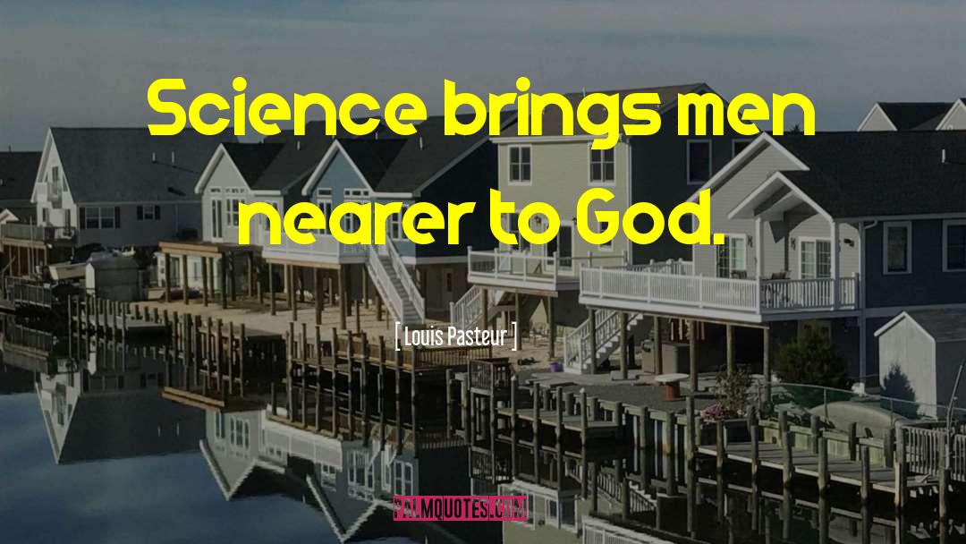 Louis Pasteur Quotes: Science brings men nearer to
