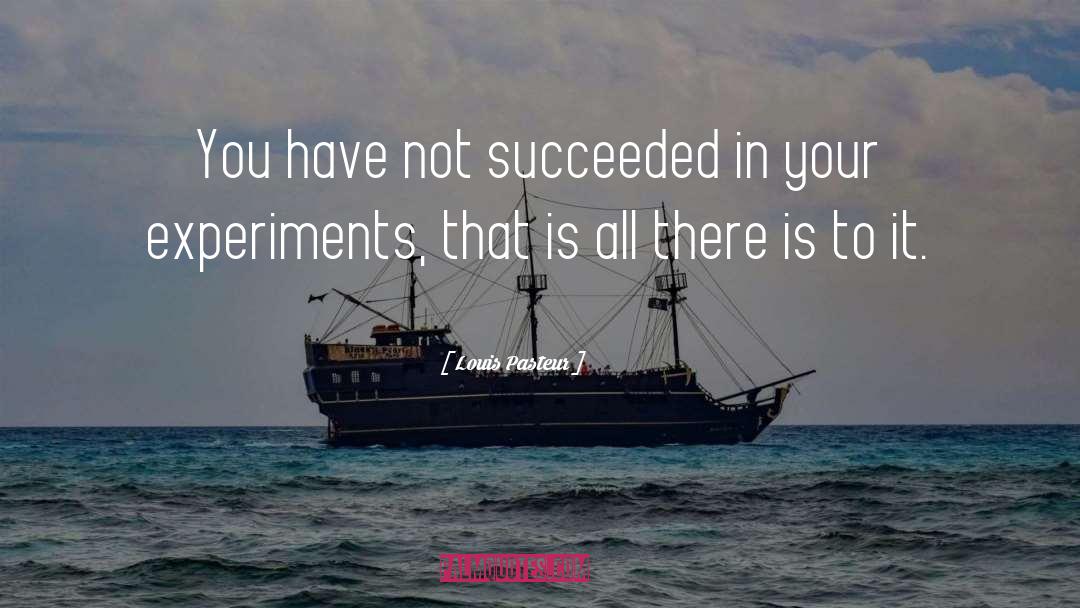 Louis Pasteur Quotes: You have not succeeded in