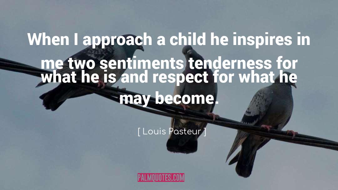 Louis Pasteur Quotes: When I approach a child