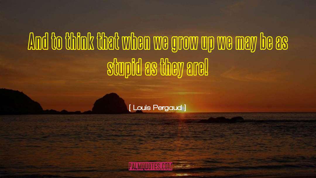 Louis Pergaud Quotes: And to think that when