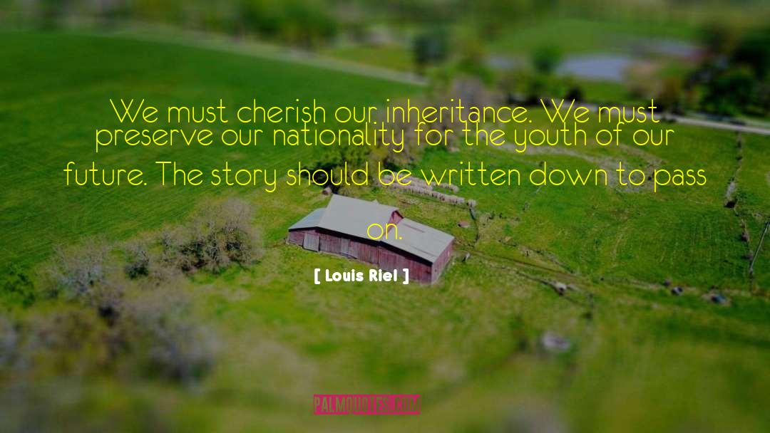 Louis Riel Quotes: We must cherish our inheritance.