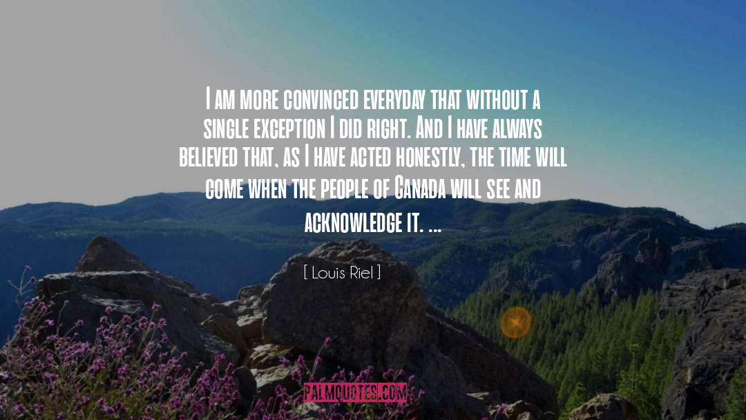 Louis Riel Quotes: I am more convinced everyday