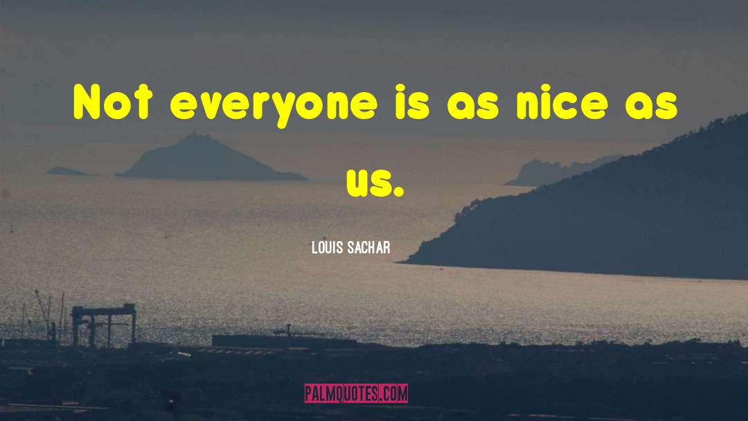 Louis Sachar Quotes: Not everyone is as nice