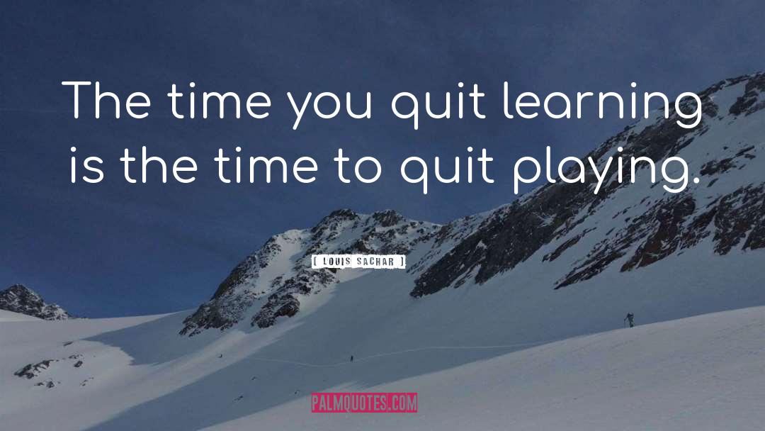 Louis Sachar Quotes: The time you quit learning