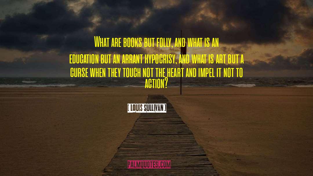 Louis Sullivan Quotes: What are books but folly,