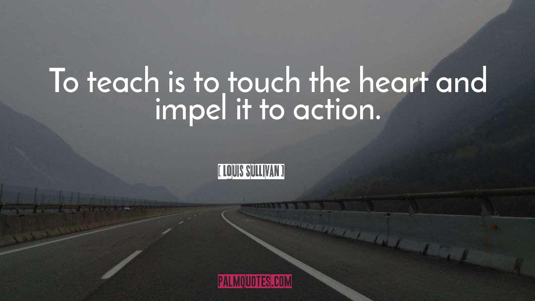 Louis Sullivan Quotes: To teach is to touch