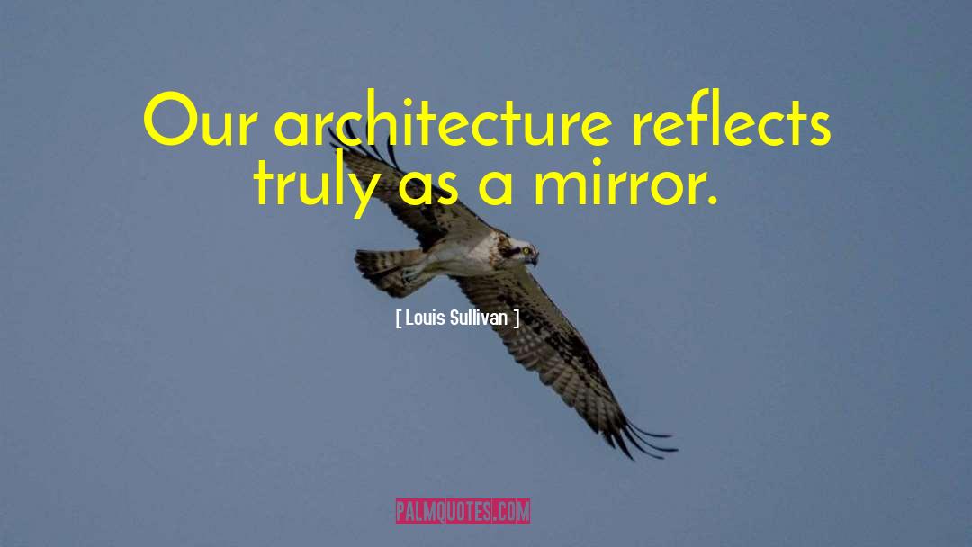 Louis Sullivan Quotes: Our architecture reflects truly as