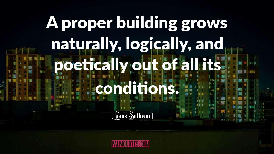 Louis Sullivan Quotes: A proper building grows naturally,