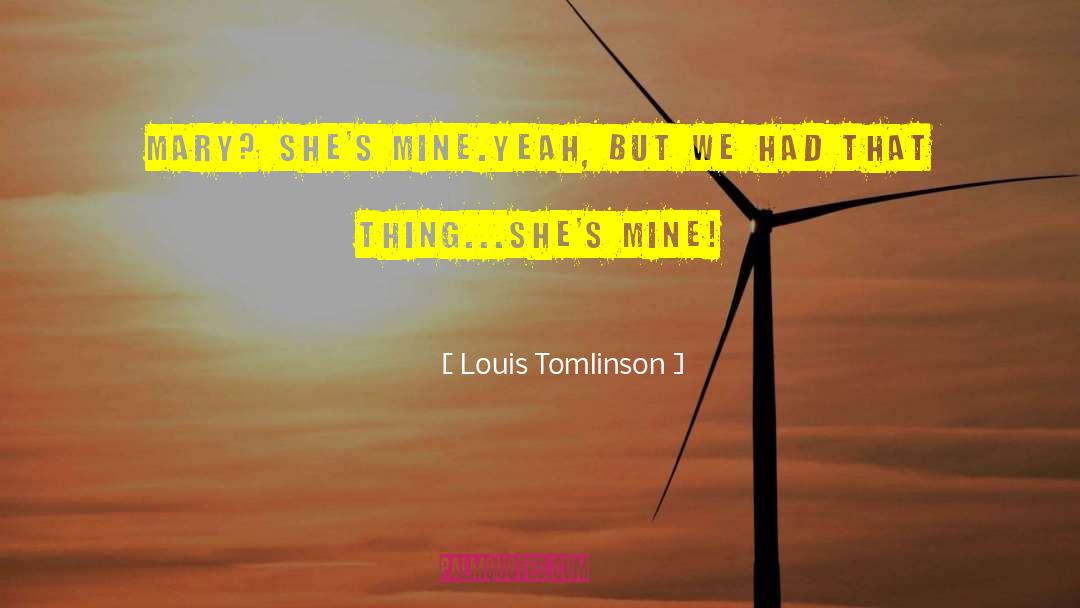 Louis Tomlinson Quotes: Mary? She's mine.<br />Yeah, but