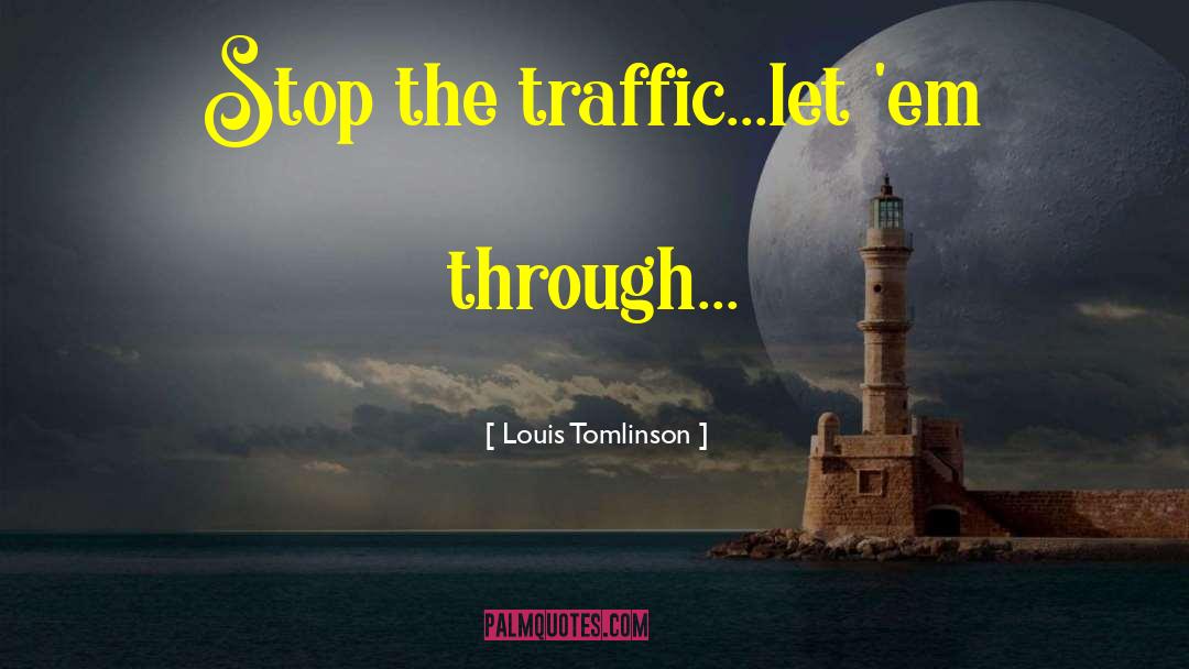 Louis Tomlinson Quotes: Stop the traffic...let 'em through...