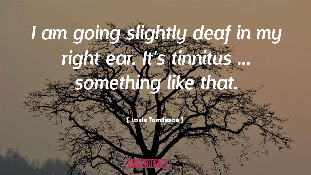 Louis Tomlinson Quotes: I am going slightly deaf