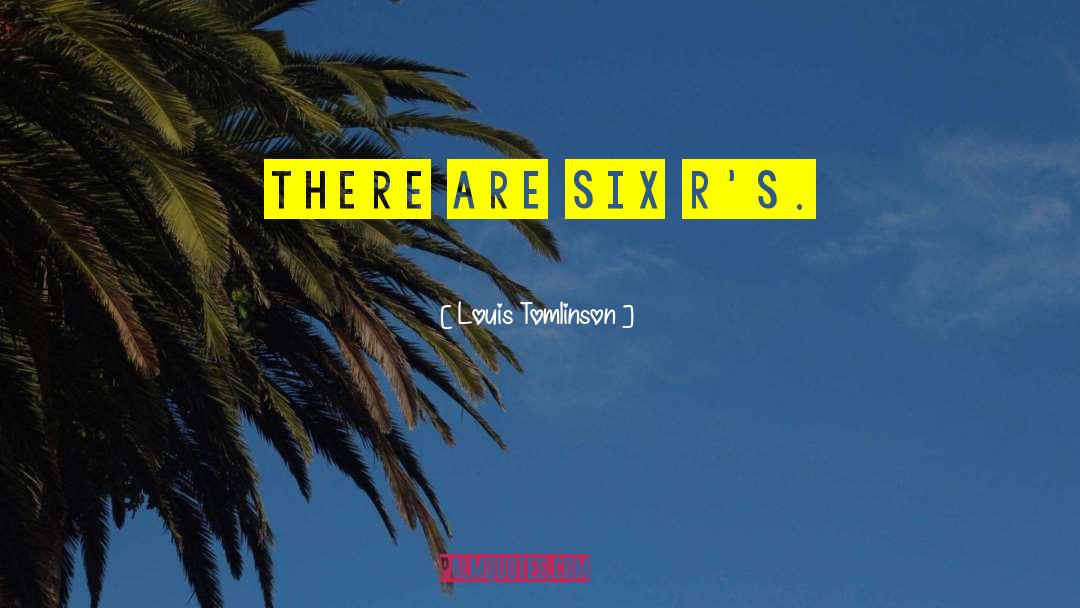 Louis Tomlinson Quotes: There are six R's.