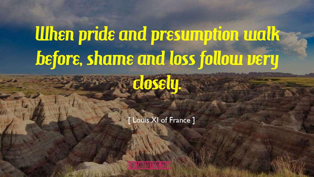 Louis XI Of France Quotes: When pride and presumption walk