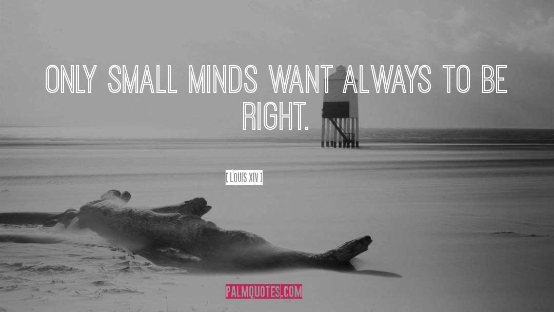 Louis XIV Quotes: Only small minds want always