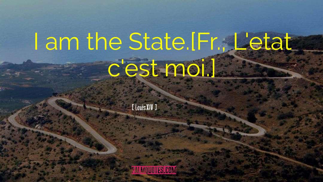 Louis XIV Quotes: I am the State.<br>[Fr., L'etat