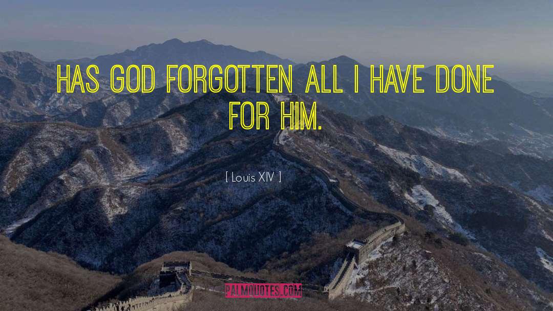 Louis XIV Quotes: Has God forgotten all I