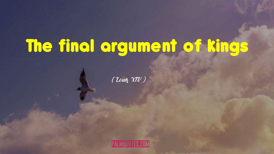 Louis XIV Quotes: The final argument of kings