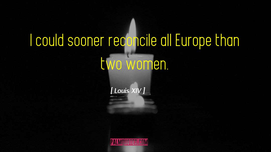 Louis XIV Quotes: I could sooner reconcile all