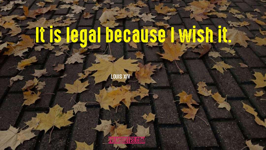 Louis XIV Quotes: It is legal because I