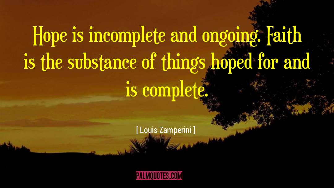 Louis Zamperini Quotes: Hope is incomplete and ongoing.