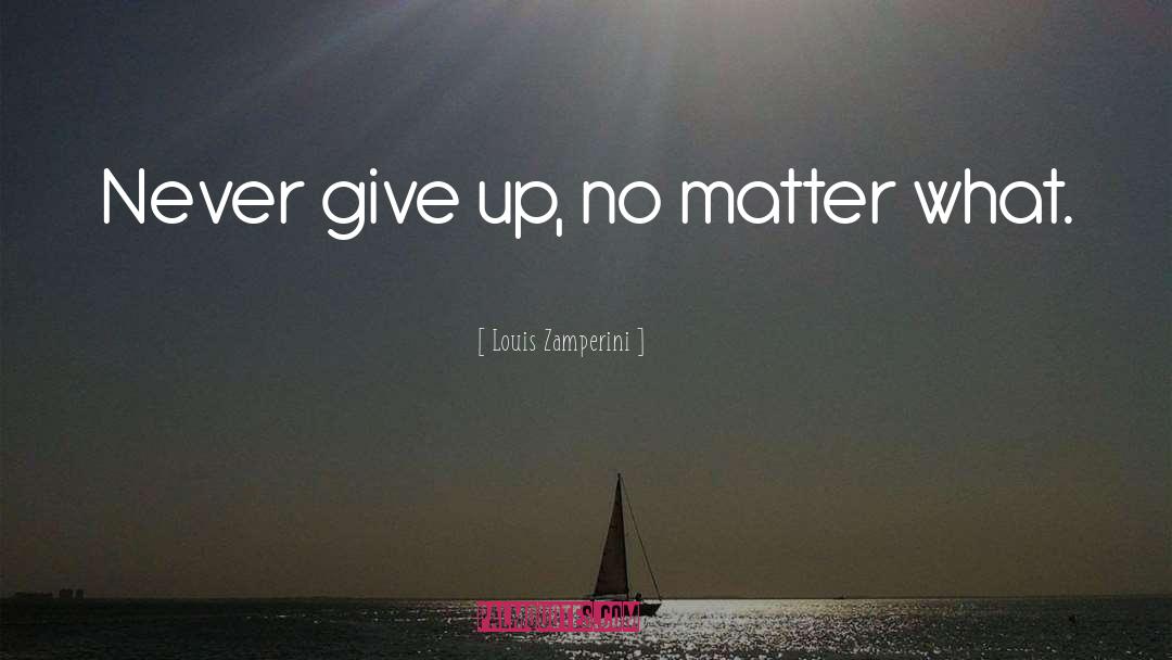 Louis Zamperini Quotes: Never give up, no matter