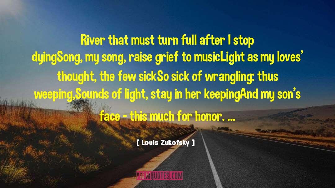 Louis Zukofsky Quotes: River that must turn full