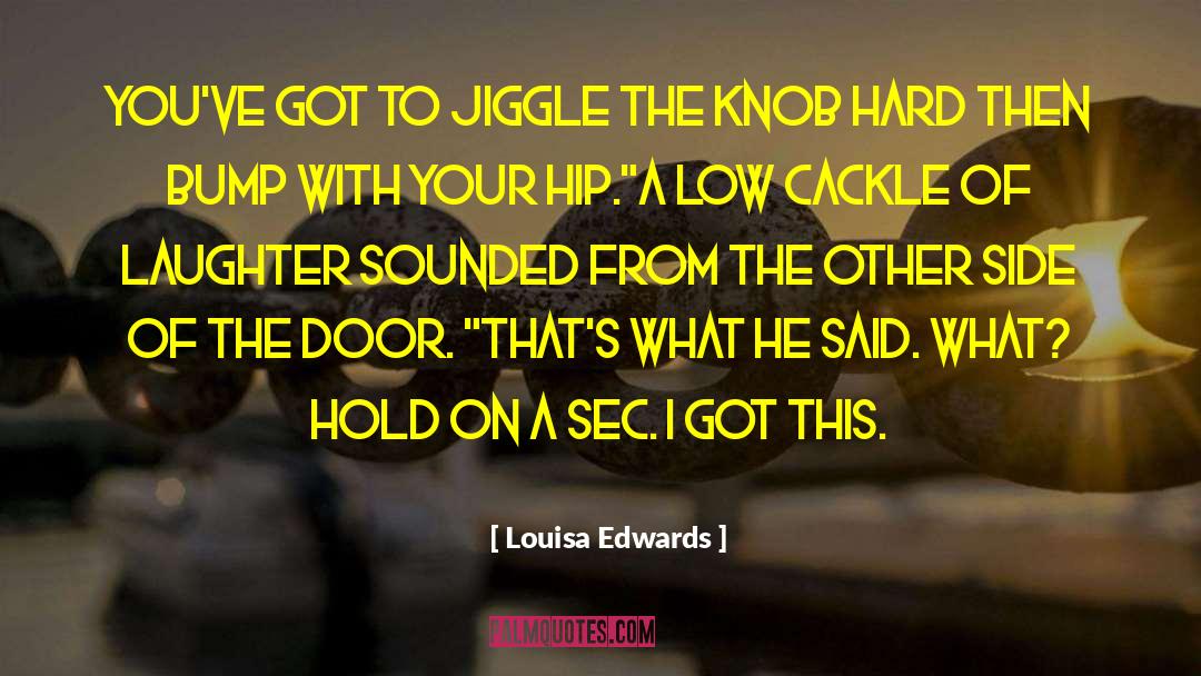 Louisa Edwards Quotes: you've got to jiggle the
