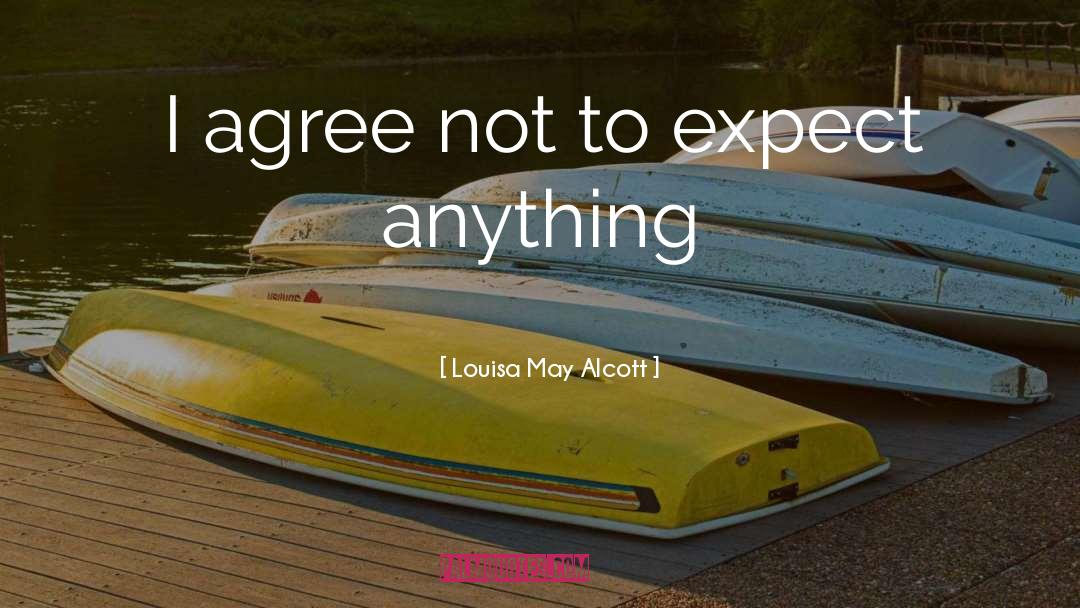 Louisa May Alcott Quotes: I agree not to expect