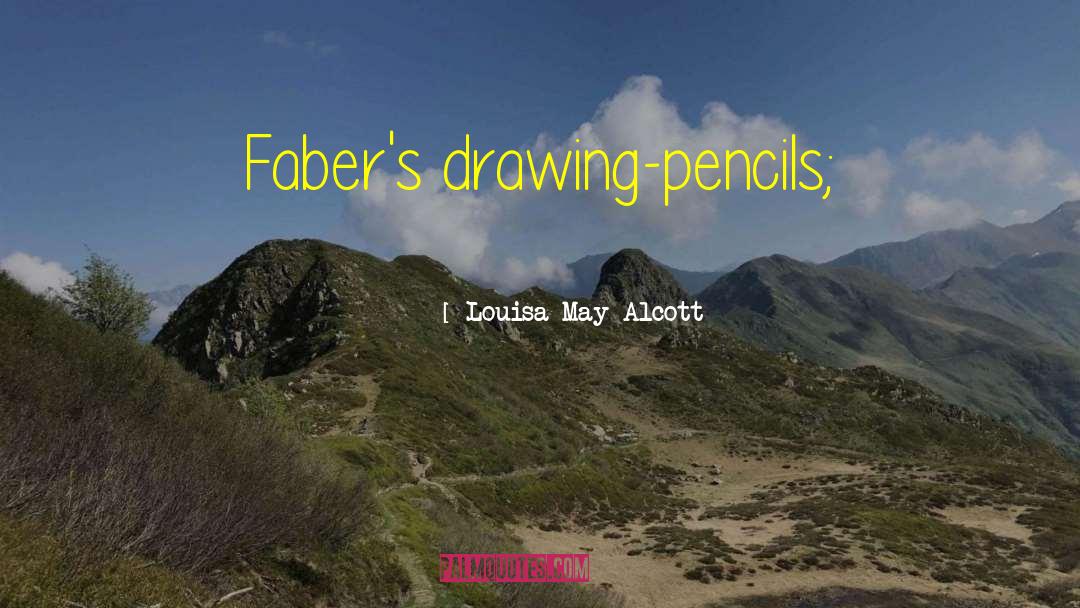 Louisa May Alcott Quotes: Faber's drawing-pencils;