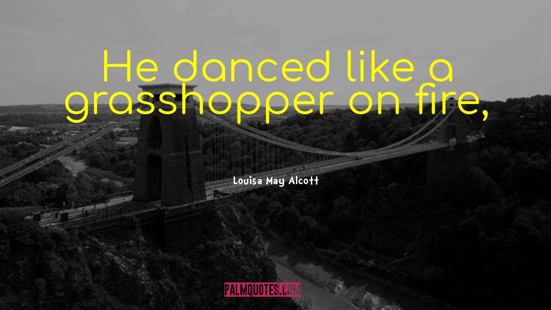 Louisa May Alcott Quotes: He danced like a grasshopper