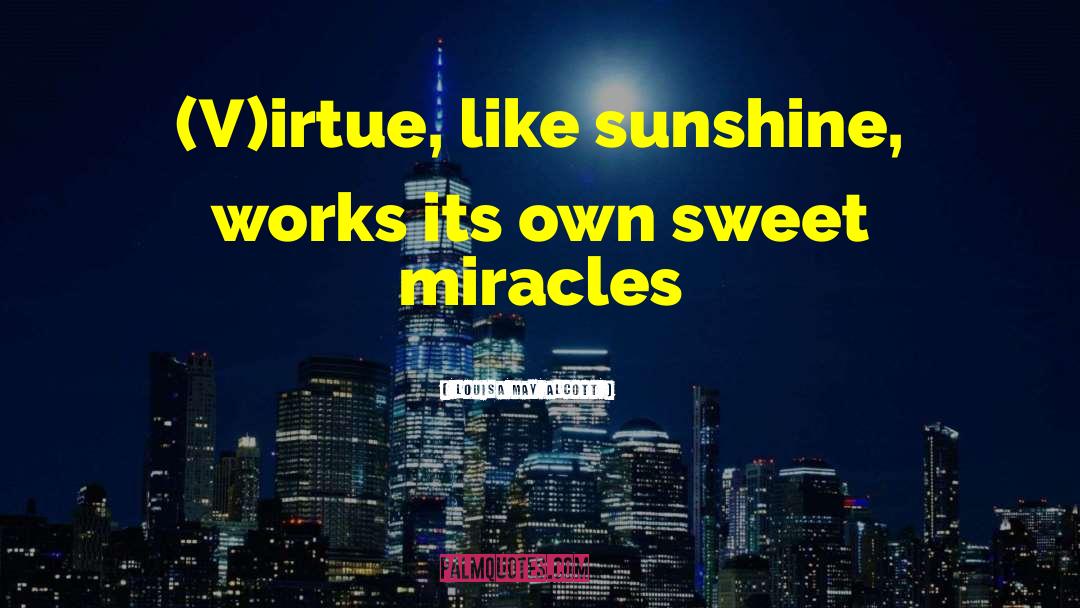 Louisa May Alcott Quotes: (V)irtue, like sunshine, works its