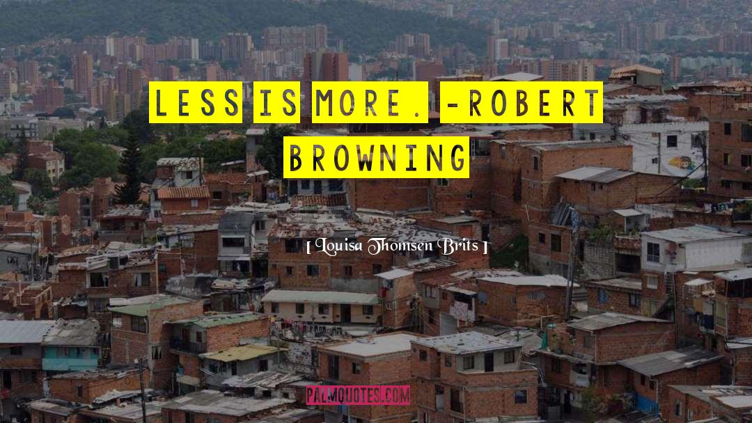 Louisa Thomsen Brits Quotes: Less is more. -Robert Browning