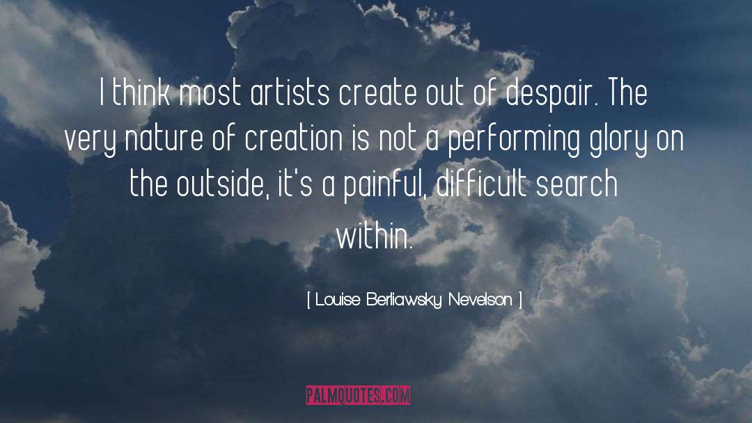 Louise Berliawsky Nevelson Quotes: I think most artists create