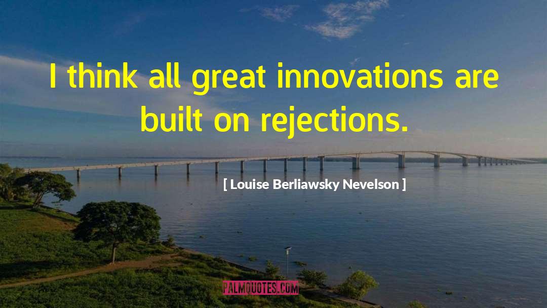 Louise Berliawsky Nevelson Quotes: I think all great innovations