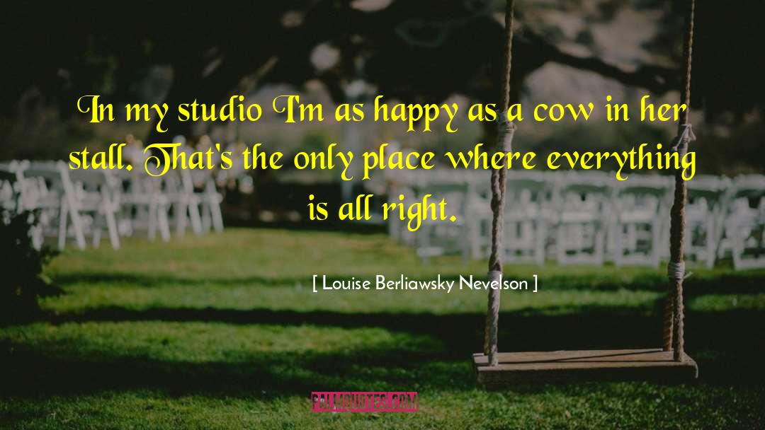 Louise Berliawsky Nevelson Quotes: In my studio I'm as