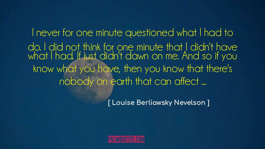 Louise Berliawsky Nevelson Quotes: I never for one minute