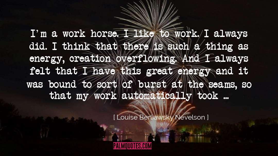 Louise Berliawsky Nevelson Quotes: I'm a work horse. I