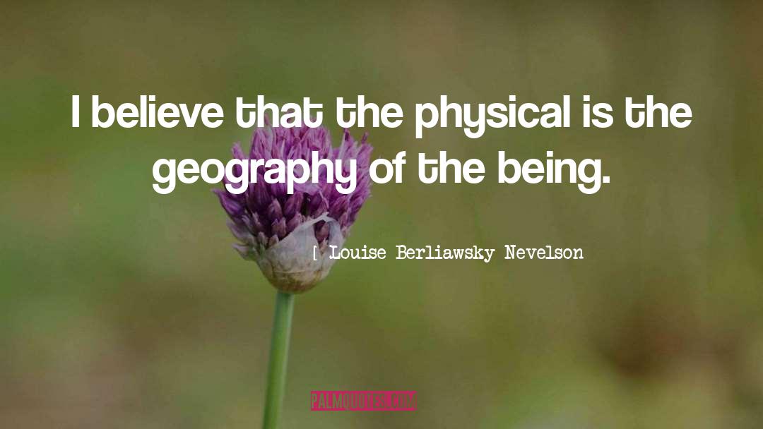 Louise Berliawsky Nevelson Quotes: I believe that the physical