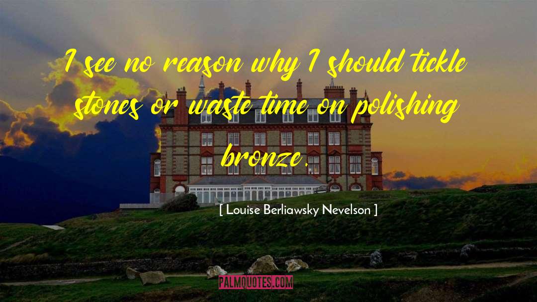 Louise Berliawsky Nevelson Quotes: I see no reason why