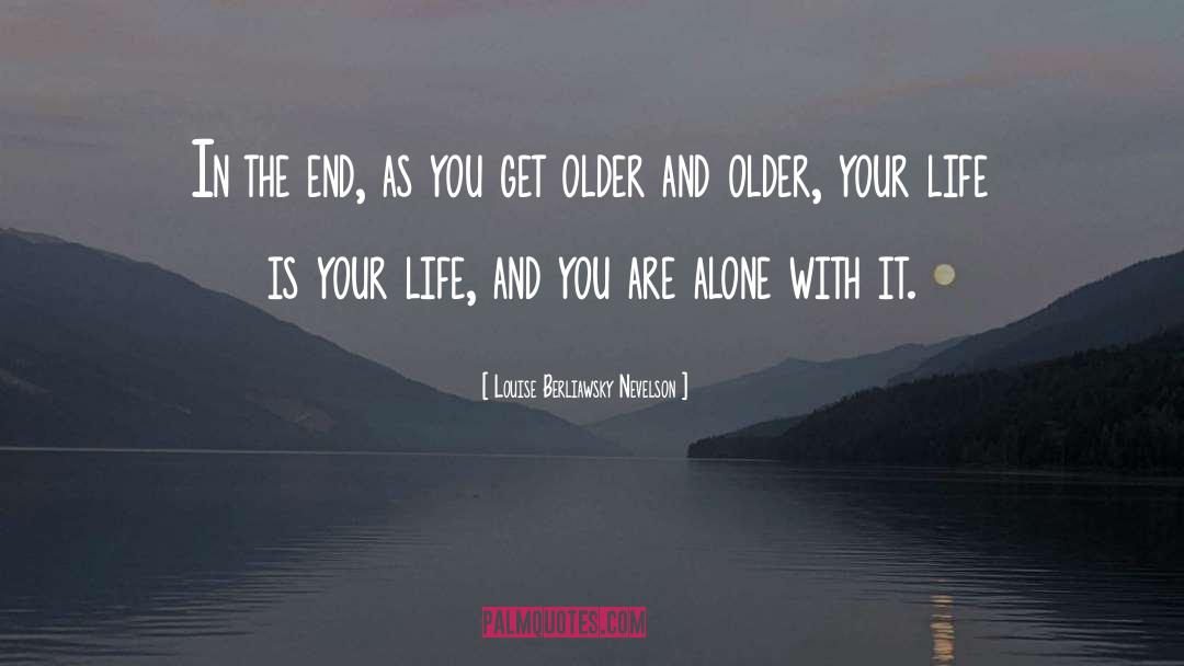 Louise Berliawsky Nevelson Quotes: In the end, as you