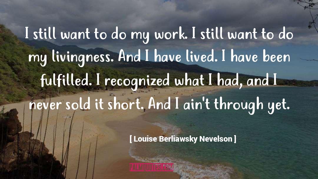 Louise Berliawsky Nevelson Quotes: I still want to do