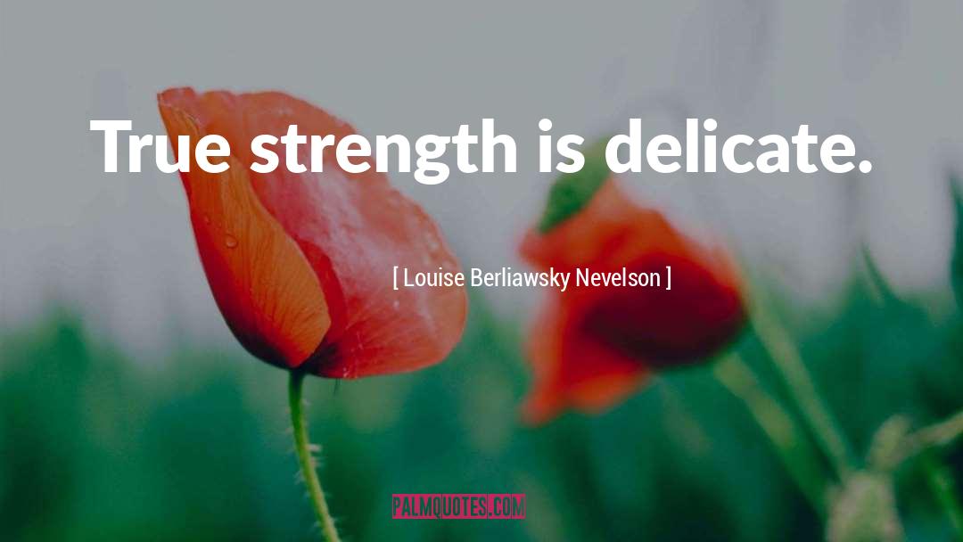 Louise Berliawsky Nevelson Quotes: True strength is delicate.