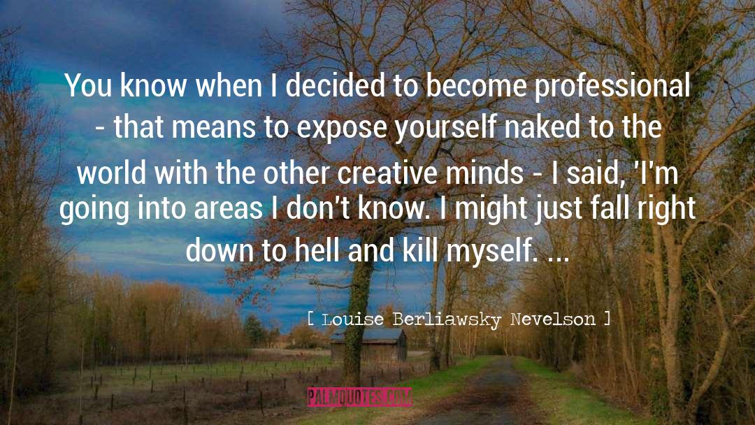 Louise Berliawsky Nevelson Quotes: You know when I decided