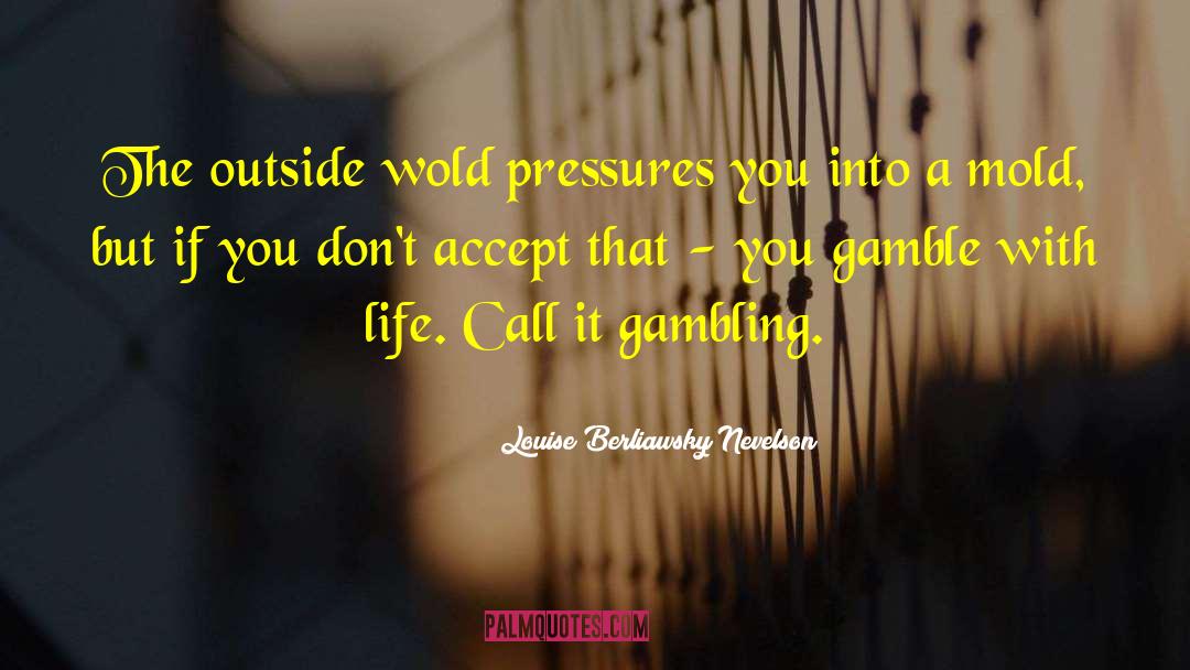 Louise Berliawsky Nevelson Quotes: The outside wold pressures you